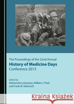 The Proceedings of the 22nd Annual History of Medicine Days Conference 2013 Aleksandra Loewenau William J. Pratt 9781527503946 Cambridge Scholars Publishing