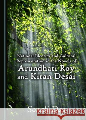 National Identity and Cultural Representation in the Novels of Arundhati Roy and Kiran Desai Sonali Das 9781527504042 Cambridge Scholars Publishing (RJ)
