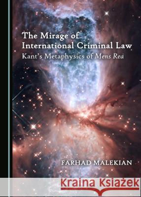 The Mirage of International Criminal Law: Kantâ (Tm)S Metaphysics of Mens Rea Malekian, Farhad 9781527504066 Cambridge Scholars Publishing