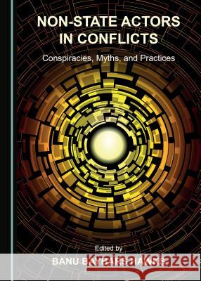 Non-State Actors in Conflicts: Conspiracies, Myths, and Practices Banu Baybars Hawks 9781527504110 Cambridge Scholars Publishing