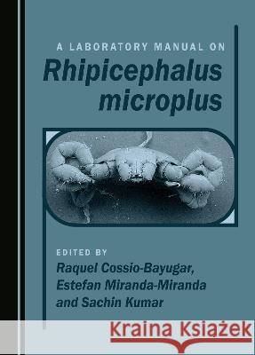 A Laboratory Manual on Rhipicephalus microplus Raquel Cossio-Bayugar Estefan Miranda-Miranda Sachin Kumar 9781527504189