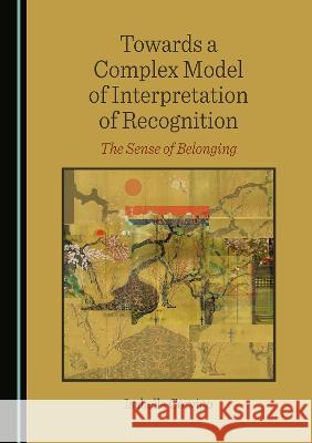 Towards a Complex Model of Interpretation of Recognition: The Sense of Belonging Isabella Corvino   9781527504806