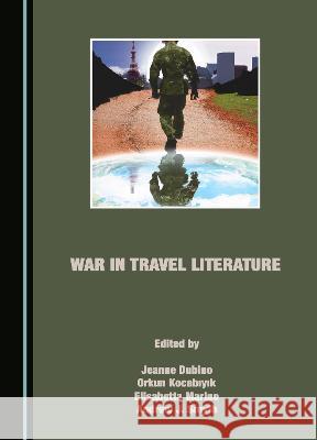 War in Travel Literature Jeanne Dubino Orkun Kocabiyik Elisabetta Marino 9781527504820