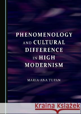 Phenomenology and Cultural Difference in High Modernism Maria-Ana Tupan   9781527504929 Cambridge Scholars Publishing