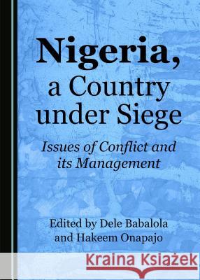 Nigeria, a Country under Siege: Issues of Conflict and its Management Dele Babalola, Hakeem Onapajo 9781527505438 Cambridge Scholars Publishing (RJ)