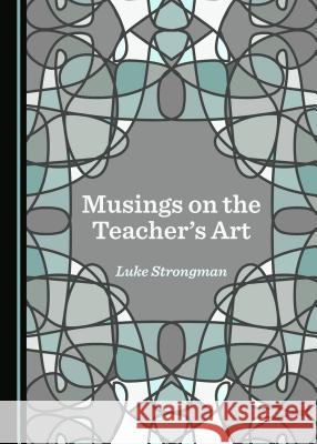 Musings on the Teacher's Art Luke Strongman 9781527505544