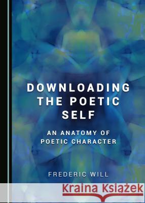 Downloading the Poetic Self: An Anatomy of Poetic Character Frederic Will 9781527505551 Cambridge Scholars Publishing