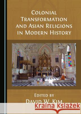 Colonial Transformation and Asian Religions in Modern History David W. Kim 9781527505599 Cambridge Scholars Publishing