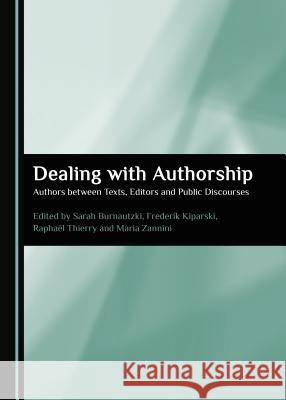 Dealing with Authorship: Authors Between Texts, Editors and Public Discourses Sarah Burnautzki Frederik Kiparski 9781527505605 Cambridge Scholars Publishing