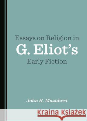 Essays on Religion in G. Eliot's Early Fiction John H. Mazaheri 9781527505780