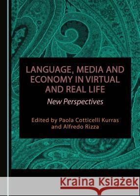 Language, Media and Economy in Virtual and Real Life: New Perspectives Paola Cotticelli Alfredo Rizza 9781527505803