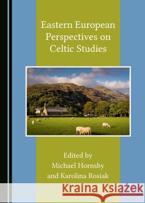 Eastern European Perspectives on Celtic Studies Michael Hornsby Karolina Rosiak 9781527505810 Cambridge Scholars Publishing