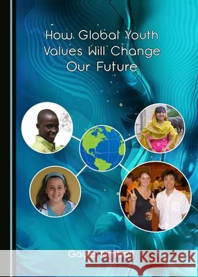 How Global Youth Values Will Change Our Future Gayle Kimball 9781527505834
