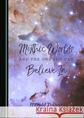 Mythic Worlds and the One You Can Believe in Harold Toliver 9781527506039