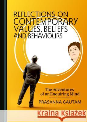 Reflections on Contemporary Values, Beliefs and Behaviours: The Adventures of an Enquiring Mind Prasanna Gautam 9781527506046 Cambridge Scholars Publishing