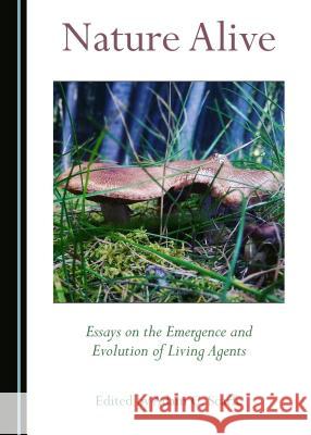 Nature Alive: Essays on the Emergence and Evolution of Living Agents Adam Scarfe 9781527506107 Cambridge Scholars Publishing