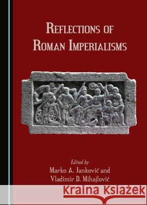 Reflections of Roman Imperialisms Vladimir D. Mihajlovia Marko A. Jankovia 9781527506251 Cambridge Scholars Publishing