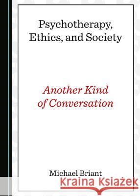 Psychotherapy, Ethics, and Society: Another Kind of Conversation Michael Briant 9781527506343