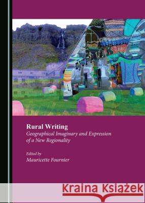 Rural Writing: Geographical Imaginary and Expression of a New Regionality Mauricette Fournier 9781527506435 Cambridge Scholars Publishing