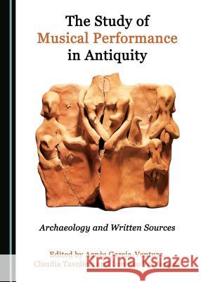 The Study of Musical Performance in Antiquity: Archaeology and Written Sources Agna]s Garcia Ventura Lorenzo Verderame 9781527506589