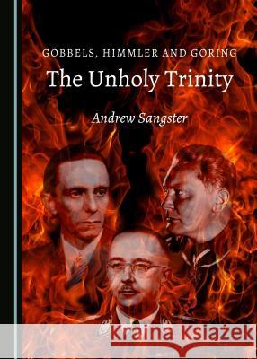 Göbbels, Himmler and Göring: The Unholy Trinity Sangster, Andrew 9781527506718 Cambridge Scholars Publishing