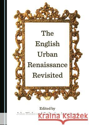 The English Urban Renaissance Revisited John Hinks Catherine Armstrong 9781527506732 Cambridge Scholars Publishing
