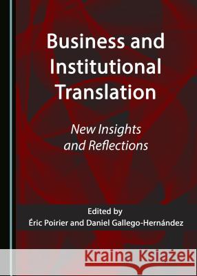 Business and Institutional Translation: New Insights and Reflections Aric Poirier Daniel Gallego-Hernandez 9781527507609 Cambridge Scholars Publishing