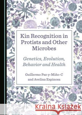 Kin Recognition in Protists and Other Microbes: Genetics, Evolution, Behavior and Health Guillermo Paz-Y-Miao-C Avelina Espinosa 9781527507647