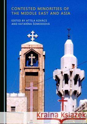 Contested Minorities of the Middle East and Asia Attila Kovacs Katarana Aomodiova 9781527507722 Cambridge Scholars Publishing
