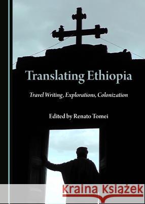 Translating Ethiopia: Travel Writing, Explorations, Colonization Renato Tomei 9781527507821 Cambridge Scholars Publishing