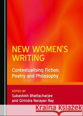 New Women's Writing: Contextualising Fiction, Poetry and Philosophy Subashish Bhattacharjee Girindra Narayan Ray 9781527508149 Cambridge Scholars Publishing