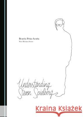 Understanding Steven Spielberg Beatriz Peaa-Acuaa 9781527508187 Cambridge Scholars Publishing