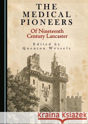 The Medical Pioneers of Nineteenth Century Lancaster Quenton Wessels 9781527508194