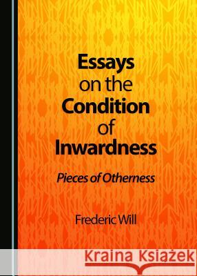 Essays on the Condition of Inwardness: Pieces of Otherness Frederic Will 9781527508224 Cambridge Scholars Publishing