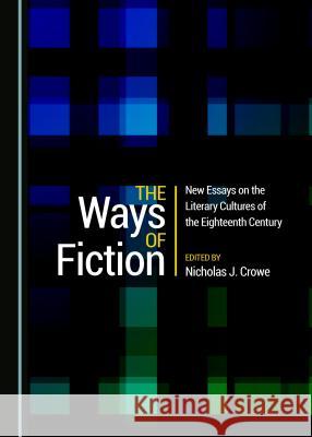 The Ways of Fiction: New Essays on the Literary Cultures of the Eighteenth Century Nicholas J. Crowe 9781527508286 Cambridge Scholars Publishing