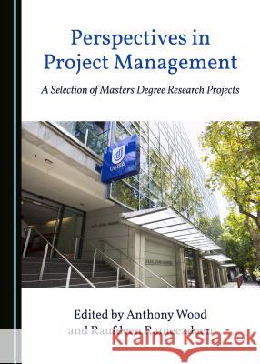 Perspectives in Project Management: A Selection of Masters Degree Research Projects Anthony Wood Raufdeen Rameezdeen 9781527508378