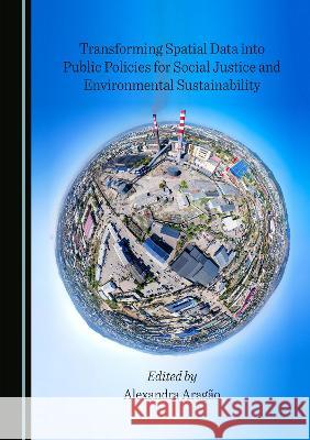 Transforming Spatial Data into Public Policies for Social Justice and Environmental Sustainability Alexandra Aragao   9781527509252