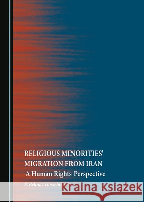 Religious Minorities' Migration from Iran: A Human Rights Perspective S. Behnaz Hosseini   9781527510678 Cambridge Scholars Publishing