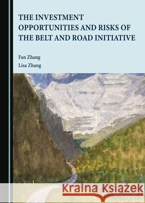 The Investment Opportunities and Risks of the Belt and Road Initiative Fan Zhang Lisa Zhang  9781527510838 Cambridge Scholars Publishing