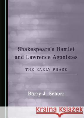 Shakespeareâ (Tm)S Hamlet and Lawrence Agonistes: The Early Phase Scherr, Barry J. 9781527511132