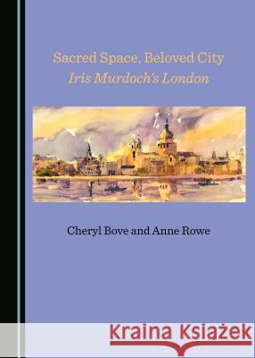 Sacred Space, Beloved City: Iris Murdochâ (Tm)S London Bove, Cheryl 9781527513273