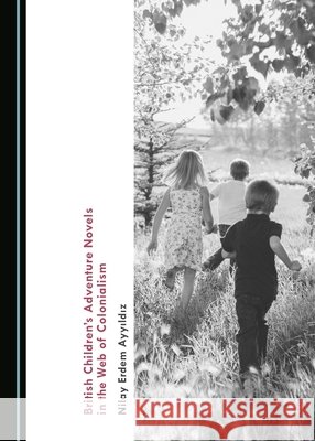 British Childrenâ (Tm)S Adventure Novels in the Web of Colonialism Ayyä±ldä±z Nilay Erdem 9781527513518