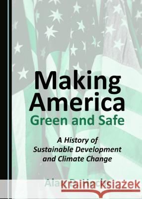 Making America Green and Safe: A History of Sustainable Development and Climate Change Alan D. Hecht 9781527513785