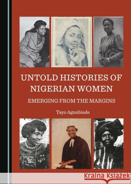 Untold Histories of Nigerian Women: Emerging from the Margins Tayo Agunbiade 9781527513846 Cambridge Scholars Publishing