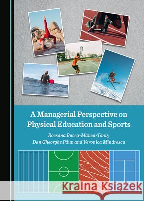 A Managerial Perspective on Physical Education and Sports Rocsana Bucea-Manea-Tonis Dan Gheorghe Paun Veronica Mindrescu 9781527515031