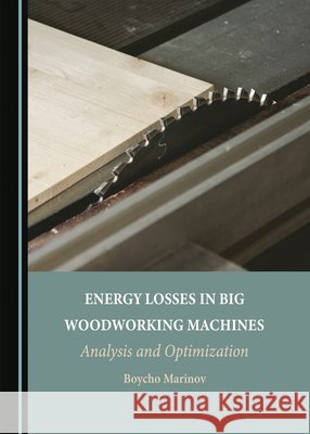 Energy Losses in Big Woodworking Machines: Analysis and Optimization Boycho Marinov   9781527515338