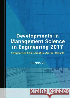 Developments in Management Science in Engineering 2017: Perspectives from Scientific Journal Reports Jiuping Xu 9781527515772