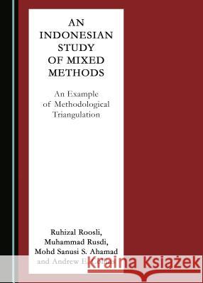 An Indonesian Study of Mixed Methods: An Example of Methodological Triangulation Mohd Sanusi S. Ahamad, Ruhizal Roosli, Muhammad Rusdi 9781527515949 Cambridge Scholars Publishing