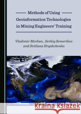 Methods of Using Geoinformation Technologies in Mining Engineersâ (Tm) Training Hryshchenko, Svitlana 9781527516151