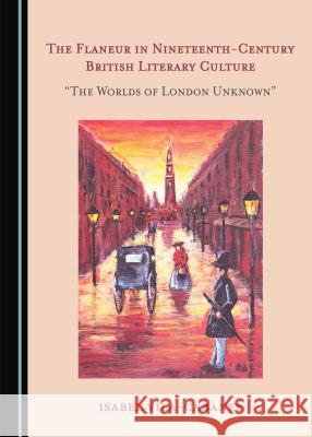 The Flaneur in Nineteenth-Century British Literary Culture: Â Oethe Worlds of London Unknownâ  Vila-Cabanes, Isabel 9781527516205